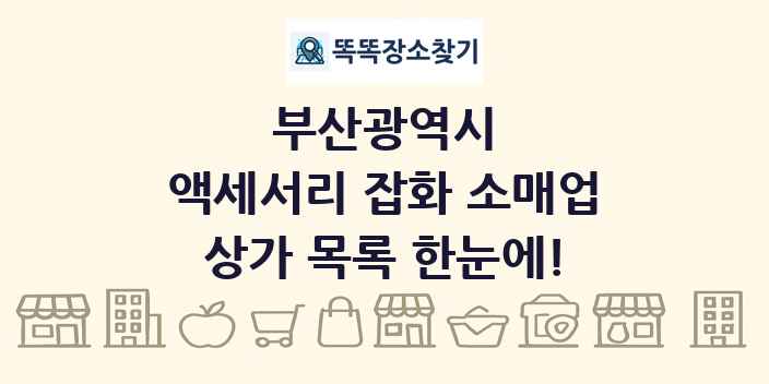 부산광역시 액세서리 잡화 소매업 상가 목록 및 정보