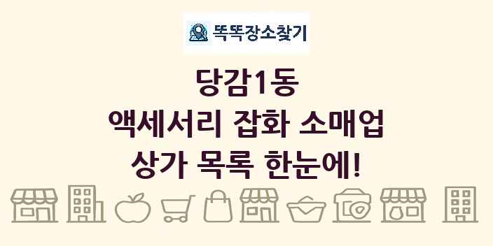 당감1동 액세서리 잡화 소매업 상가 목록 및 정보