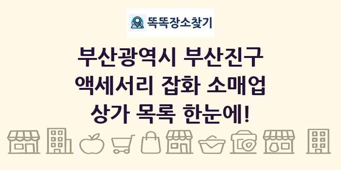 부산광역시 부산진구 액세서리 잡화 소매업 상가 목록 및 정보