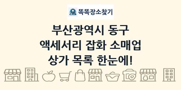 부산광역시 동구 액세서리 잡화 소매업 상가 목록 및 정보