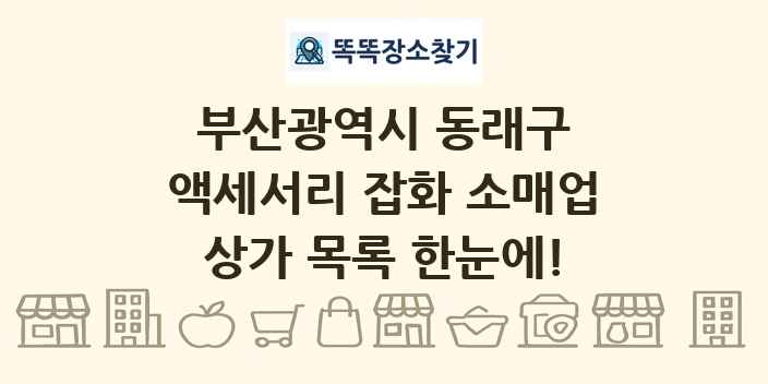 부산광역시 동래구 액세서리 잡화 소매업 상가 목록 및 정보
