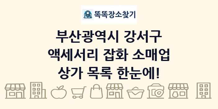 부산광역시 강서구 액세서리 잡화 소매업 상가 목록 및 정보