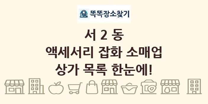 서2동 액세서리 잡화 소매업 상가 목록 및 정보