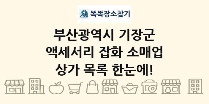 부산광역시 기장군 액세서리 잡화 소매업 상가 목록 및 정보