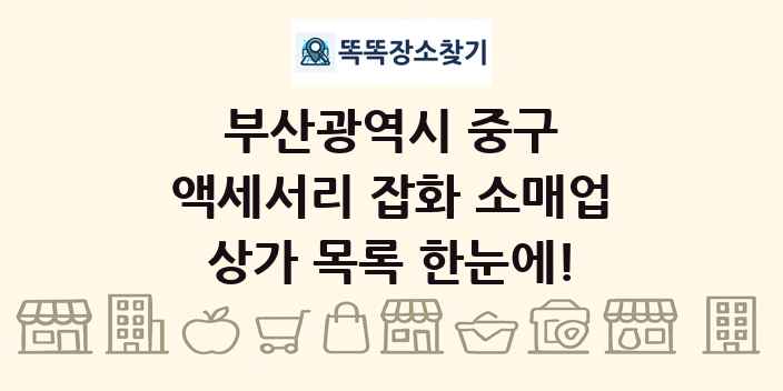 부산광역시 중구 액세서리 잡화 소매업 상가 목록 및 정보