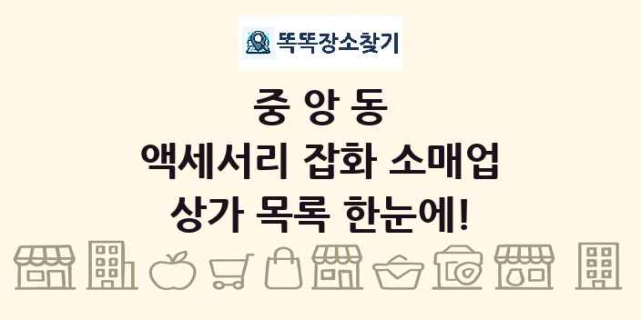 중앙동 액세서리 잡화 소매업 상가 목록 및 정보