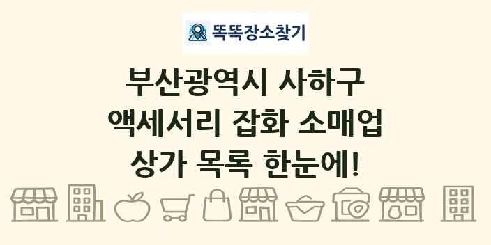 부산광역시 사하구 액세서리 잡화 소매업 상가 목록 및 정보