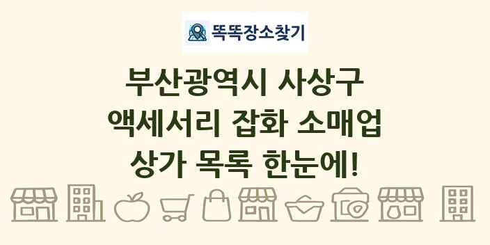 부산광역시 사상구 액세서리 잡화 소매업 상가 목록 및 정보