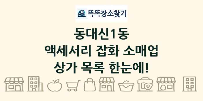 동대신1동 액세서리 잡화 소매업 상가 목록 및 정보