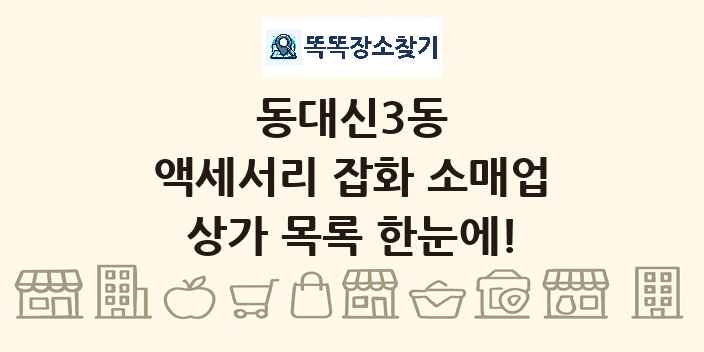 동대신3동 액세서리 잡화 소매업 상가 목록 및 정보