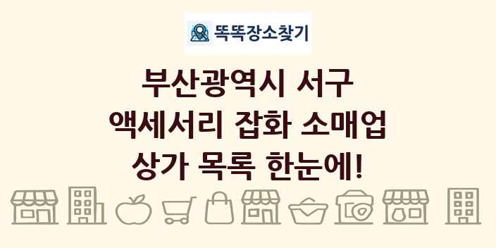 부산광역시 서구 액세서리 잡화 소매업 상가 목록 및 정보
