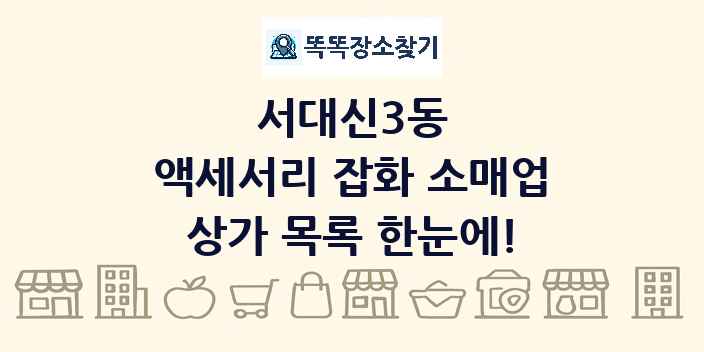 서대신3동 액세서리 잡화 소매업 상가 목록 및 정보