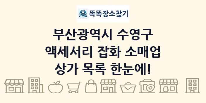 부산광역시 수영구 액세서리 잡화 소매업 상가 목록 및 정보