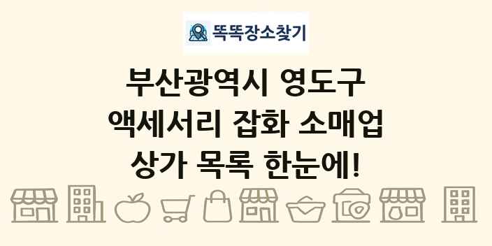 부산광역시 영도구 액세서리 잡화 소매업 상가 목록 및 정보