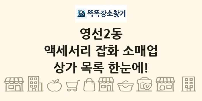 영선2동 액세서리 잡화 소매업 상가 목록 및 정보