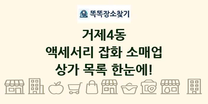 거제4동 액세서리 잡화 소매업 상가 목록 및 정보
