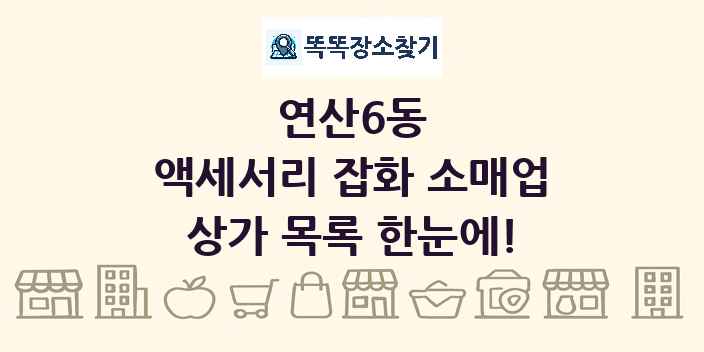 연산6동 액세서리 잡화 소매업 상가 목록 및 정보
