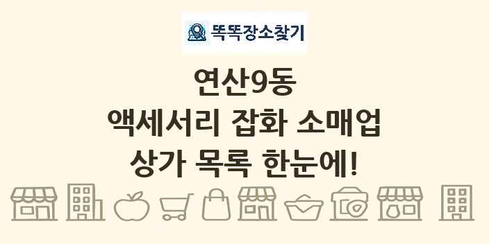 연산9동 액세서리 잡화 소매업 상가 목록 및 정보