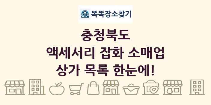 충청북도 액세서리 잡화 소매업 상가 목록 및 정보