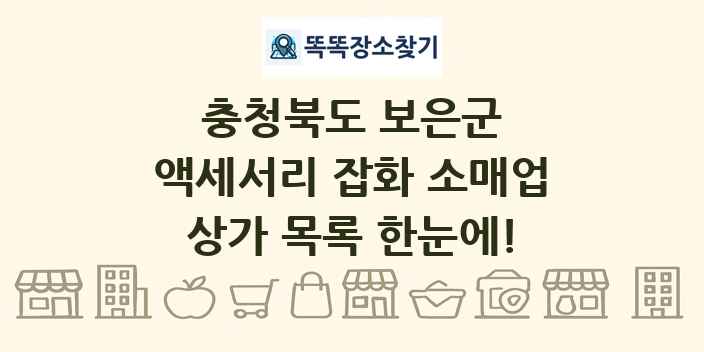 충청북도 보은군 액세서리 잡화 소매업 상가 목록 및 정보