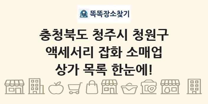 충청북도 청주시 청원구 액세서리 잡화 소매업 상가 목록 및 정보