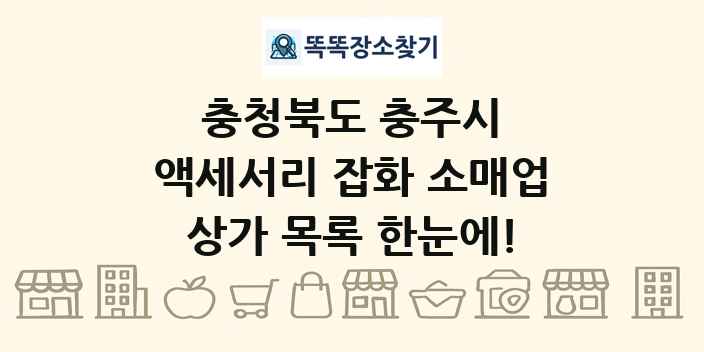 충청북도 충주시 액세서리 잡화 소매업 상가 목록 및 정보