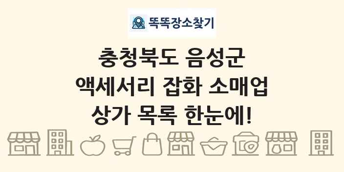 충청북도 음성군 액세서리 잡화 소매업 상가 목록 및 정보