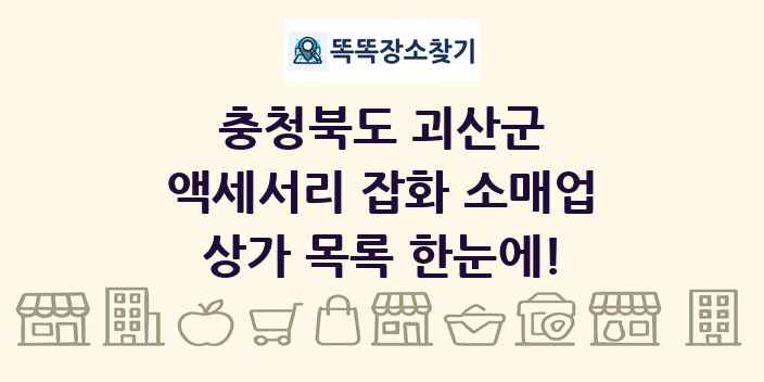 충청북도 괴산군 액세서리 잡화 소매업 상가 목록 및 정보