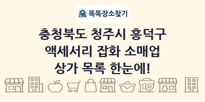충청북도 청주시 흥덕구 액세서리 잡화 소매업 상가 목록 및 정보