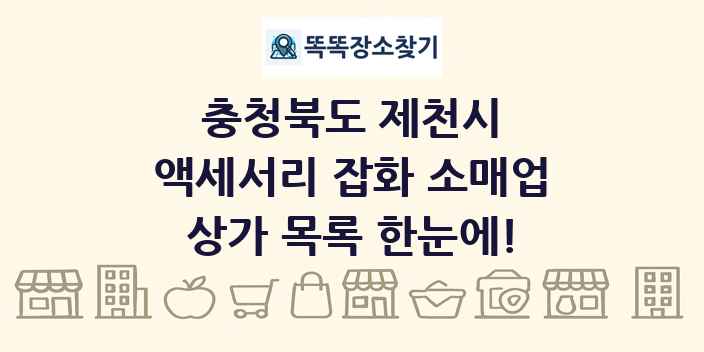 충청북도 제천시 액세서리 잡화 소매업 상가 목록 및 정보