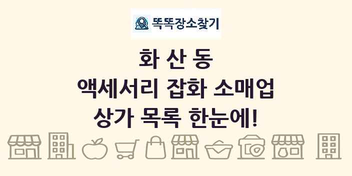 화산동 액세서리 잡화 소매업 상가 목록 및 정보