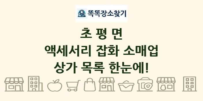 초평면 액세서리 잡화 소매업 상가 목록 및 정보