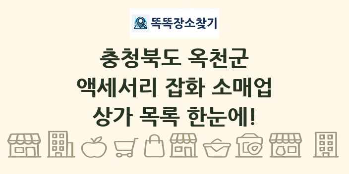 충청북도 옥천군 액세서리 잡화 소매업 상가 목록 및 정보