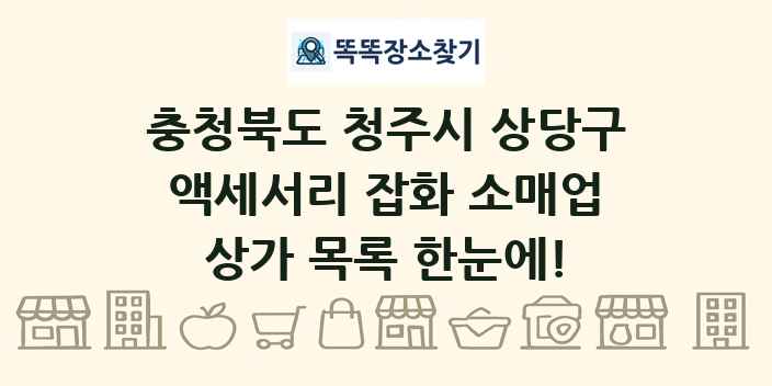 충청북도 청주시 상당구 액세서리 잡화 소매업 상가 목록 및 정보