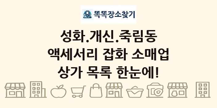 성화.개신.죽림동 액세서리 잡화 소매업 상가 목록 및 정보