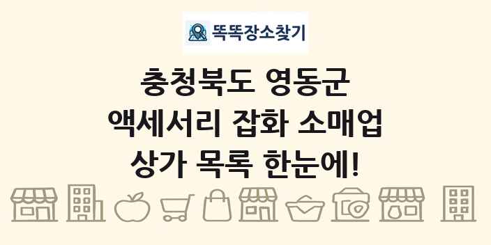 충청북도 영동군 액세서리 잡화 소매업 상가 목록 및 정보