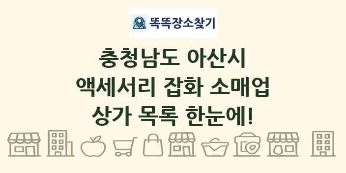 충청남도 아산시 액세서리 잡화 소매업 상가 목록 및 정보