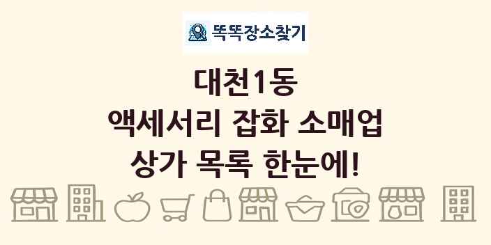 대천1동 액세서리 잡화 소매업 상가 목록 및 정보