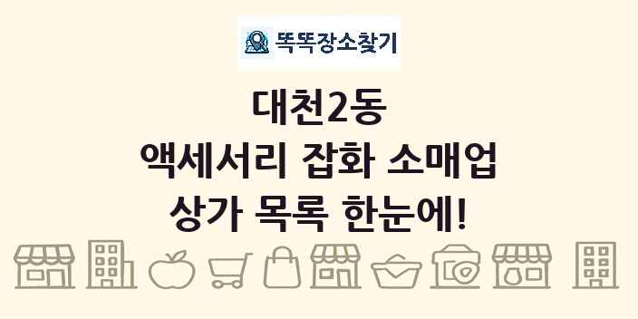 대천2동 액세서리 잡화 소매업 상가 목록 및 정보