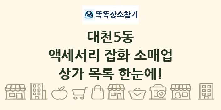 대천5동 액세서리 잡화 소매업 상가 목록 및 정보