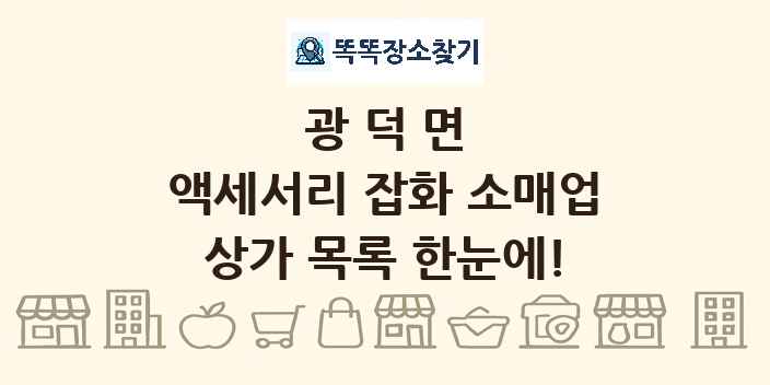 광덕면 액세서리 잡화 소매업 상가 목록 및 정보