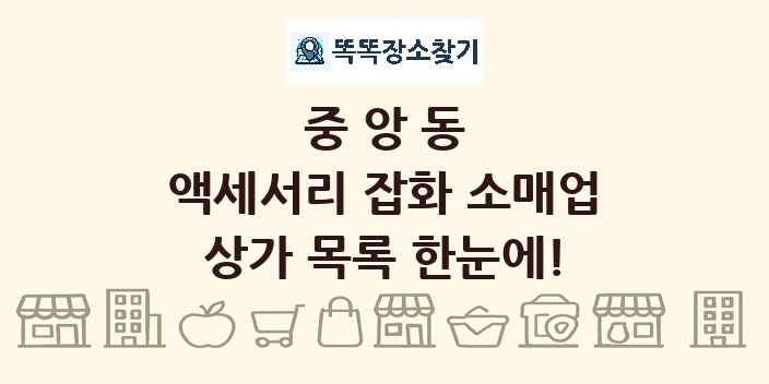 중앙동 액세서리 잡화 소매업 상가 목록 및 정보