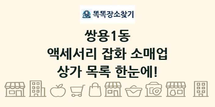 쌍용1동 액세서리 잡화 소매업 상가 목록 및 정보