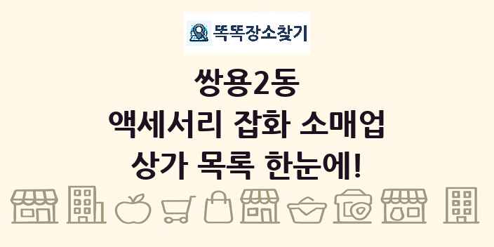 쌍용2동 액세서리 잡화 소매업 상가 목록 및 정보