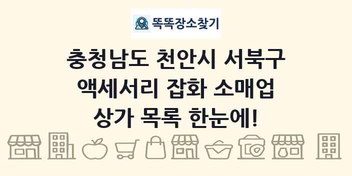 충청남도 천안시 서북구 액세서리 잡화 소매업 상가 목록 및 정보