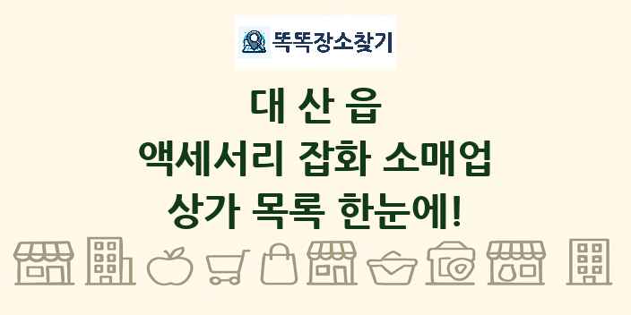 대산읍 액세서리 잡화 소매업 상가 목록 및 정보