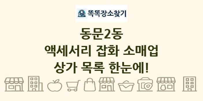 동문2동 액세서리 잡화 소매업 상가 목록 및 정보