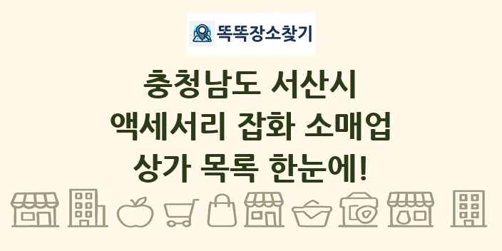 충청남도 서산시 액세서리 잡화 소매업 상가 목록 및 정보