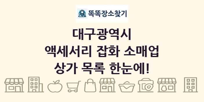 대구광역시 액세서리 잡화 소매업 상가 목록 및 정보