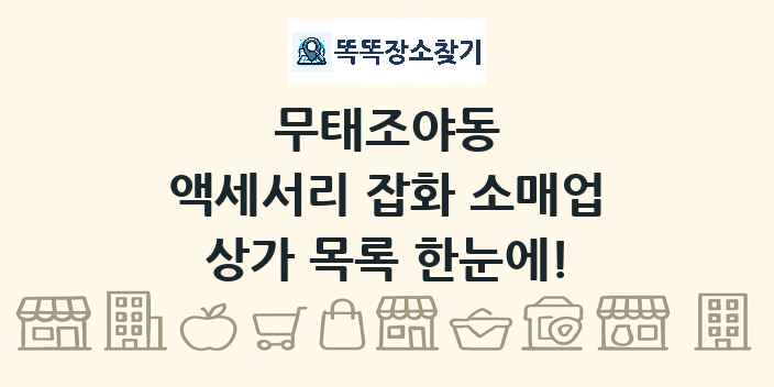 무태조야동 액세서리 잡화 소매업 상가 목록 및 정보